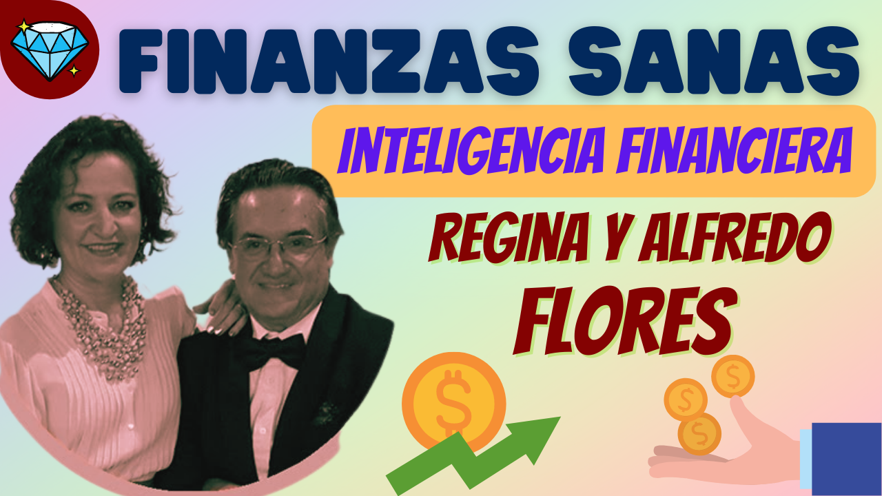 FINANZAS SANAS, INTELIGENCIA FINANCIERA - REGINA Y ALFREDO FLORES